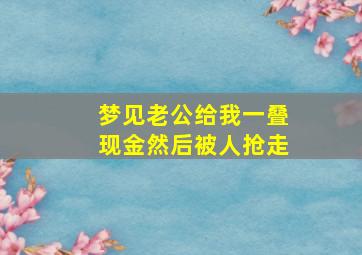 梦见老公给我一叠现金然后被人抢走