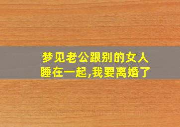 梦见老公跟别的女人睡在一起,我要离婚了