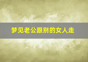 梦见老公跟别的女人走