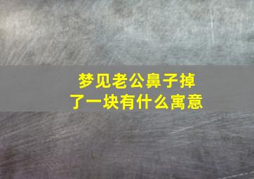 梦见老公鼻子掉了一块有什么寓意