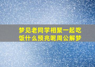 梦见老同学相聚一起吃饭什么预兆呢周公解梦