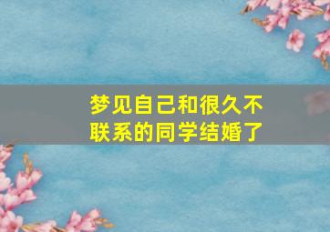 梦见自己和很久不联系的同学结婚了