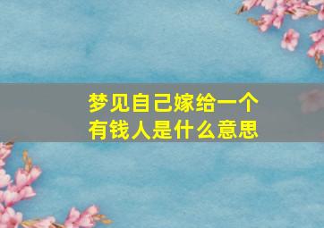 梦见自己嫁给一个有钱人是什么意思