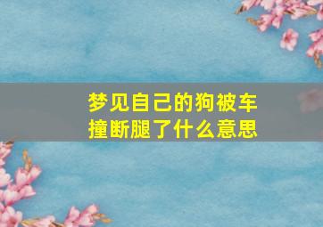 梦见自己的狗被车撞断腿了什么意思