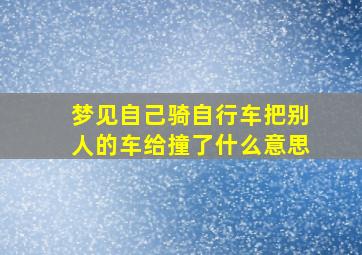 梦见自己骑自行车把别人的车给撞了什么意思