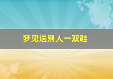 梦见送别人一双鞋