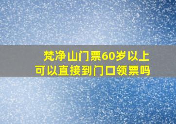 梵净山门票60岁以上可以直接到门口领票吗