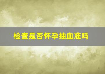 检查是否怀孕抽血准吗