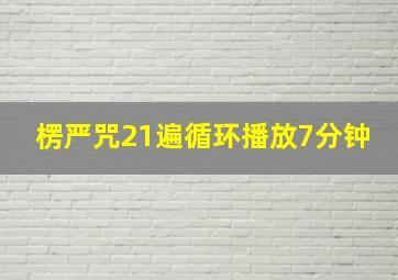 楞严咒21遍循环播放7分钟