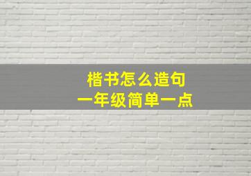 楷书怎么造句一年级简单一点