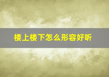 楼上楼下怎么形容好听