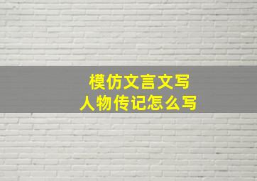 模仿文言文写人物传记怎么写