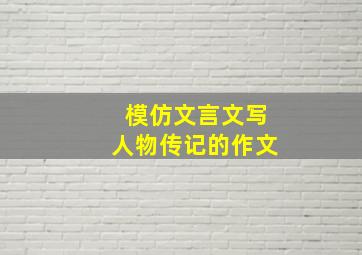 模仿文言文写人物传记的作文