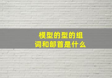 模型的型的组词和部首是什么