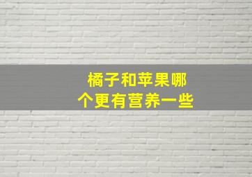 橘子和苹果哪个更有营养一些