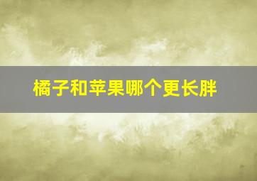 橘子和苹果哪个更长胖