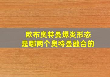 欧布奥特曼爆炎形态是哪两个奥特曼融合的