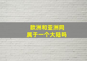 欧洲和亚洲同属于一个大陆吗