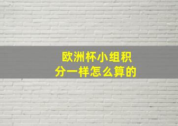 欧洲杯小组积分一样怎么算的