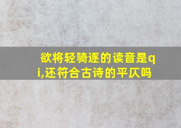 欲将轻骑逐的读音是qi,还符合古诗的平仄吗