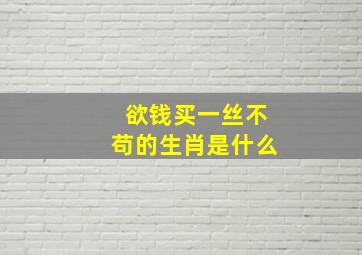 欲钱买一丝不苟的生肖是什么