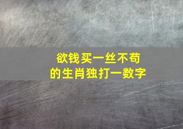 欲钱买一丝不苟的生肖独打一数字