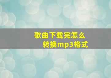 歌曲下载完怎么转换mp3格式