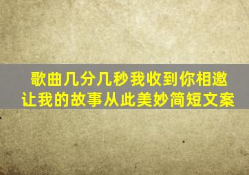 歌曲几分几秒我收到你相邀让我的故事从此美妙简短文案