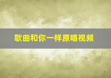 歌曲和你一样原唱视频