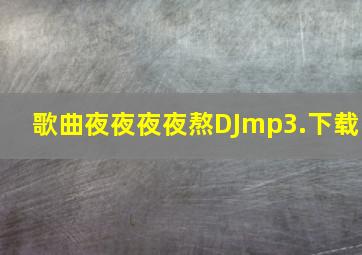 歌曲夜夜夜夜熬DJmp3.下载