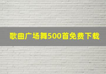 歌曲广场舞500首免费下载