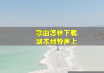 歌曲怎样下载到本地铃声上