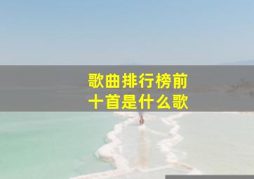 歌曲排行榜前十首是什么歌