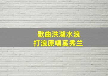 歌曲洪湖水浪打浪原唱奚秀兰