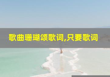 歌曲珊瑚颂歌词,只要歌词