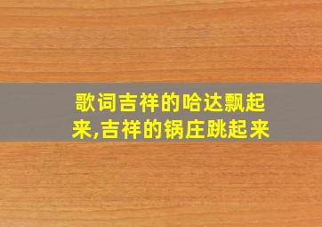 歌词吉祥的哈达飘起来,吉祥的锅庄跳起来