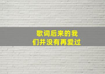 歌词后来的我们并没有再爱过