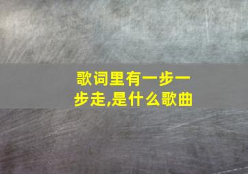 歌词里有一步一步走,是什么歌曲