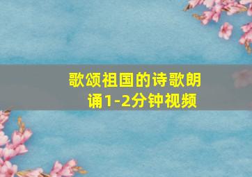 歌颂祖国的诗歌朗诵1-2分钟视频