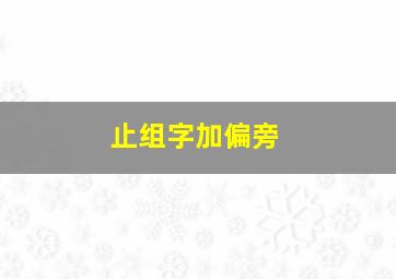 止组字加偏旁