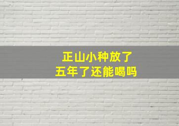 正山小种放了五年了还能喝吗