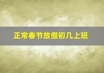 正常春节放假初几上班