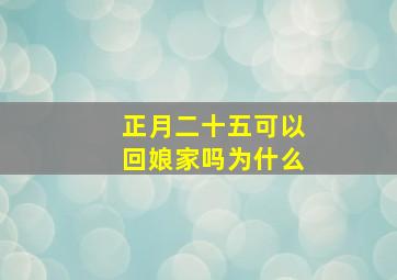 正月二十五可以回娘家吗为什么