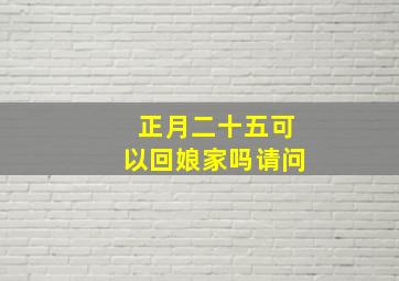 正月二十五可以回娘家吗请问