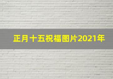 正月十五祝福图片2021年