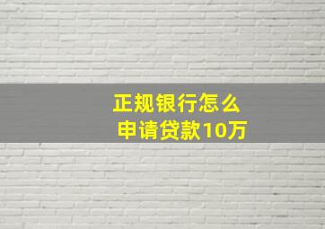 正规银行怎么申请贷款10万