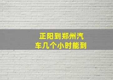 正阳到郑州汽车几个小时能到