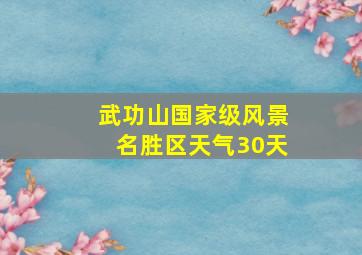 武功山国家级风景名胜区天气30天