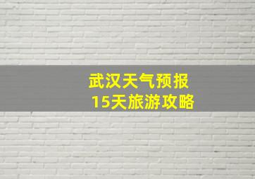 武汉天气预报15天旅游攻略