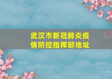 武汉市新冠肺炎疫情防控指挥部地址